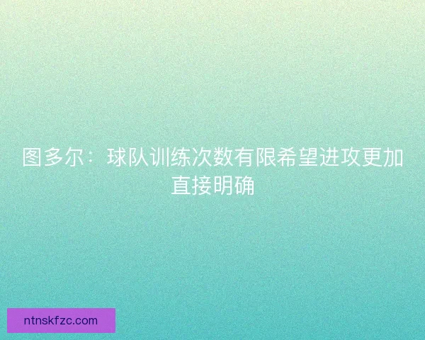 图多尔：球队训练次数有限希望进攻更加直接明确