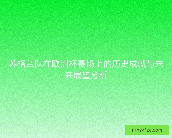苏格兰队在欧洲杯赛场上的历史成就与未来展望分析