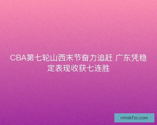 CBA第七轮山西末节奋力追赶 广东凭稳定表现收获七连胜